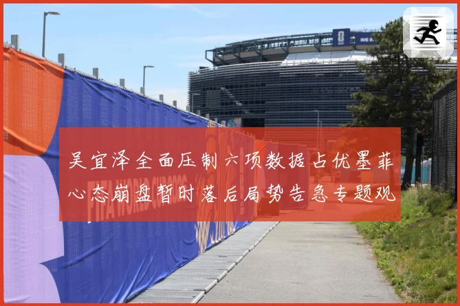 吴宜泽全面压制六项数据占优墨菲心态崩盘暂时落后局势告急专题观察：最新赛事动态与深度分析