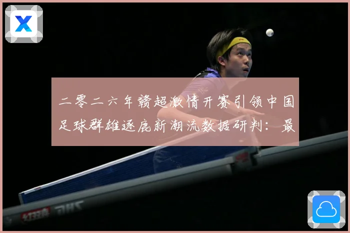 二零二六年赣超激情开赛引领中国足球群雄逐鹿新潮流数据研判：最新赛事动态与深度分析