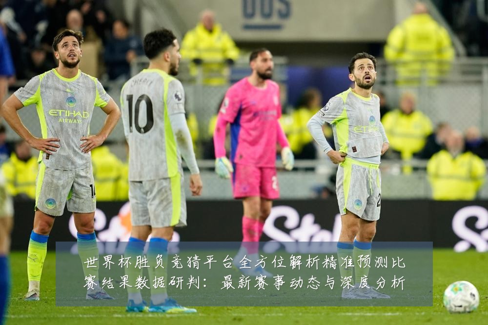 世界杯胜负竞猜平台全方位解析精准预测比赛结果数据研判:最新赛事动态与深度分析