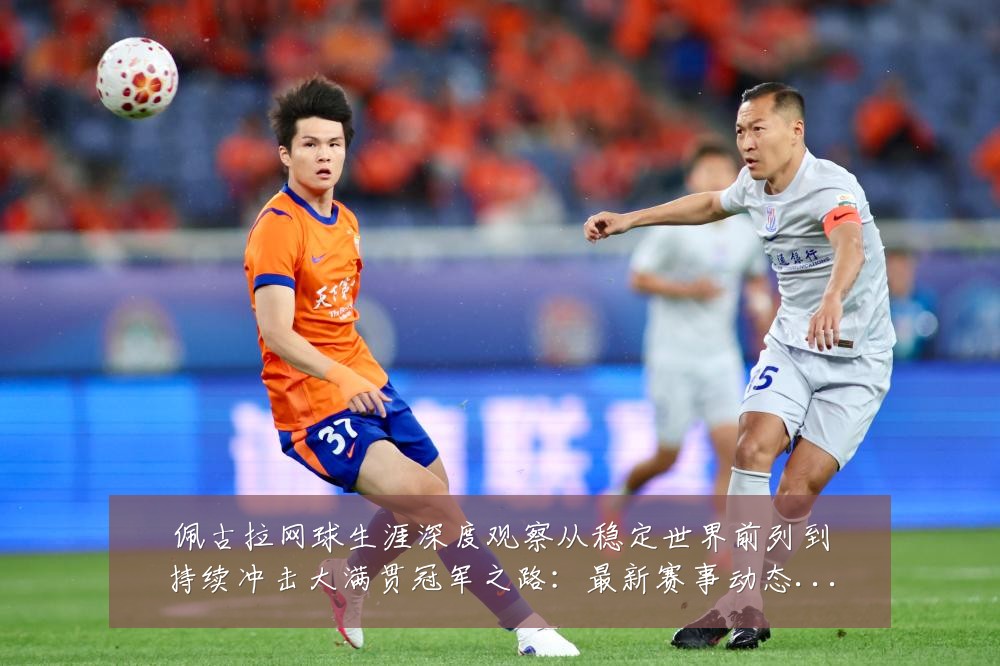 佩古拉网球生涯深度观察从稳定世界前列到持续冲击大满贯冠军之路:最新赛事动态与深度分析